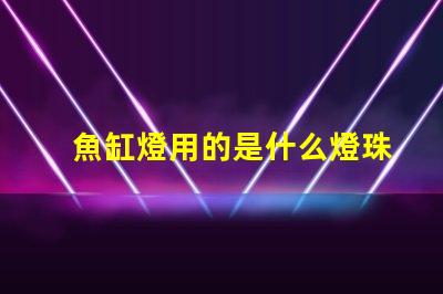 魚缸燈用的是什么燈珠