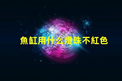 魚缸用什么燈珠不紅色好